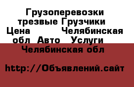 Грузоперевозки трезвые Грузчики › Цена ­ 250 - Челябинская обл. Авто » Услуги   . Челябинская обл.